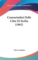 Consuetudini Delle Citta Di Sicilia (1862) 1160347077 Book Cover