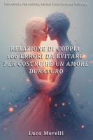 Relazione di coppia 100 errori da evitare per costruire un amore duraturo: Come migliorare la comunicazione di coppia, evitare gli errori in amore e creare una relazione felice e consapevole B0FZFWWSLW Book Cover