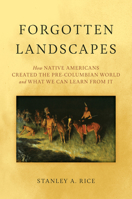Forgotten Landscapes: How Native Americans Created the Pre-Columbian World and What We Can Learn From It 1493088661 Book Cover