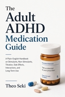 The Adult ADHD Medication Guide: A Plain-English Handbook on Stimulants, Non-Stimulants, Titration, Side Effects, Interactions, and Long-Term Use B0H9LR61XV Book Cover