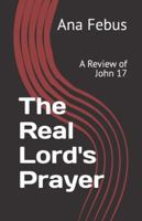The Real Lord's Prayer: A Review of John 17 B0FWC8W2DW Book Cover