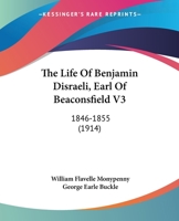 The Life Of Benjamin Disraeli, Earl Of Beaconsfield V3: 1846-1855 1437336167 Book Cover