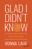 Glad I Didn't Know: Lessons Learned Through Life's Challenges and Unexpected Blessings 1636984622 Book Cover