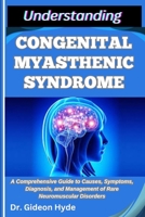 UNDERSTANDING CONGENITAL MYASTHENIC SYNDROME: A Comprehensive Guide to Causes, Symptoms, Diagnosis, and Management of Rare Neuromuscular Disorders B0FG8JWRTN Book Cover