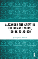 Alexander the Great in the Roman Empire, 150 BC to Ad 600 0367731673 Book Cover