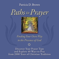 Paths to Prayer: Discover Your Prayer Type and Explore 40 Ways to Pray from 2000 Years of Christian Tradition 1543984088 Book Cover