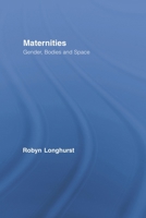 Maternities: Gender, Bodies and Space (Routledge International Studies of Women and Place) 0415807891 Book Cover