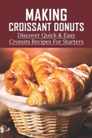 Making Croissant Donuts: Discover Quick & Easy Cronuts Recipes For Starters: Diy Homemade Cronut Recipe B096TTR8Z4 Book Cover