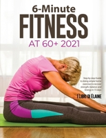 6-Minute Fitness at 60+ 2021: Step by step Guide to doing simple home exercises to recover strength, balance and Energy in 15 days 1803078901 Book Cover