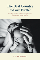 The Best Country to Give Birth?: Midwifery, Homebirth and the Politics of Maternity in Aotearoa New Zealand, 1970–2022 1776711084 Book Cover