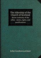 The Eldership of the Church of Scotland: The Divine Authority of The Office, The Duties and Qualifications, Popular Mode of Appointment, Historical ... Also a Rare Tract by Guthrie The Martyr, Etc 1179958756 Book Cover
