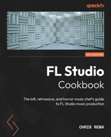 FL Studio Cookbook: The lofi, retrowave, and horror music chef's guide to FL Studio music production 1803245794 Book Cover