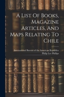 A List Of Books, Magazine Articles, And Maps Relating To Chile 1021533823 Book Cover