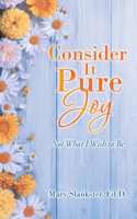 Consider It Pure Joy: Not What I Wish to Be 1462413374 Book Cover