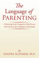 The Language of Parenting: A Parenting Guide Designed to Help Parents Meet the Everyday Challenges of Parenting! 1499084722 Book Cover