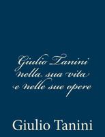 Giulio Tanini nella sua vita e nelle sue opere 1482345455 Book Cover
