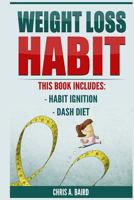 Weight Loss Habit: 2 Manuscripts - Habit Ignition, Dash Diet (Weight Loss Solution, Building Habits) 1543261868 Book Cover