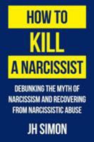 How to Kill a Narcissist: Debunking the Myth of Narcissism and Recovering from Narcissistic Abuse 0648012808 Book Cover