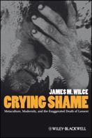 Crying Shame: Metaculture, Modernity, and the Exaggerated Death of Lament 1405169923 Book Cover