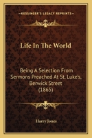 Life In The World: Being A Selection From Sermons Preached At St. Luke's, Berwick Street 116489479X Book Cover