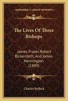 The Lives Of Three Bishops: James Fraser, Robert Bickersteth, James Hannington 1104917548 Book Cover
