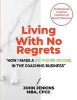 Living With No Regrets: "How I Made a Six Figure Income in The Coaching Business" 1716646790 Book Cover