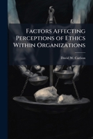 Factors Affecting Perceptions of Ethics Within Organizations: A Case Study of Organizations Within Aeronautical Systems Center 1249843391 Book Cover