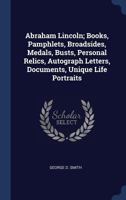 Abraham Lincoln; Books, Pamphlets, Broadsides, Medals, Busts, Personal Relics, Autograph Letters, Documents, Unique Life Portraits 1014716659 Book Cover