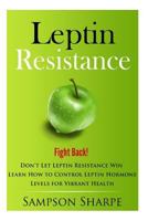 Leptin Resistance: Fight Back! Don't Let Leptin Resistance Win - Learn How to Control Leptin Hormones for Vibrant Health 1500213616 Book Cover