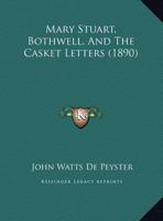 Mary Stuart, Bothwell, and the Casket Letters 1120324564 Book Cover