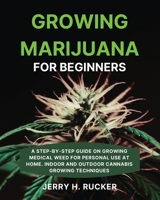 Growing Marijuana for Beginners: A Step-by-Step Guide on Growing Medical Weed for Personal Use at Home. Indoor and Outdoor Cannabis Growing Techniques 180431918X Book Cover