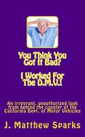 You Think You Got It Bad? I Worked for the D.M.V.!: An Irreverant, Unauthorized Look from Behind the Counter of the California Dept. of Motor Vehicles 1467935492 Book Cover