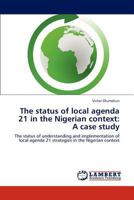 The status of local agenda 21 in the Nigerian context: A case study: The status of understanding and implementation of local agenda 21 strategies in the Nigerian context 3845433728 Book Cover