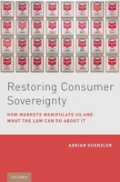 Restoring Consumer Sovereignty: How Markets Manipulate Us and What the Law Can Do about It 0190698578 Book Cover