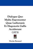 Dialogus Quo Multa Exponuntur Quae Lutheranis Et Hugonotis Gallis Acciderunt 1104645696 Book Cover