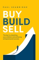 Buy, Build, Sell: The key to unleashing your ambition and achieving entrepreneurial success 1781337330 Book Cover