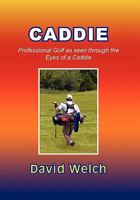 CADDIE: Professional Golf as seen through the Eyes of a Caddie 1456855883 Book Cover