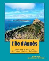 L'ile d'Agn�s: Du Cap Sizun � la Polyn�sie, l'incroyable destin d'un aventurier breton, t�moin de l'�mancipation Latino-Am�ricaine et de la colonisation dans le Pacifique 0692062157 Book Cover