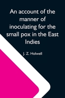 An Account of the Manner of Inoculating for the Small Pox in the East Indies: With Some Observations on the Practice and Mode of Treating That Disease in Those Parts ... 9354590950 Book Cover
