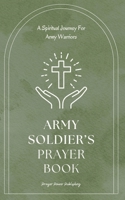 Army Soldier Prayer Book: A Spiritual Journey For Army Warriors: Daily Prayers for the Brave Men and Women in Uniform - A Small Gift For Soldiers With Big Impact B0CVV3KXC7 Book Cover