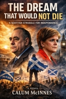 THE DREAM THAT WOULD NOT DIE: Scotland's Fight for Freedom — From Salmond to Sovereignty, the Inside Story of a Nation's Unfinished Revolution B0GS59ZYRK Book Cover