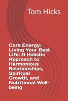 Core Energy; Living Your Best Life: A Holistic Approach to Harmonious Relationships, Spiritual Growth, and Nutritional Well-being B0CQX95HGH Book Cover