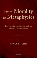 From Morality to Metaphysics: The Theistic Implications of Our Ethical Commitments 0199652511 Book Cover