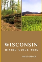 WISCONSIN HIKING GUIDE 2026: Scenic Trails, Hidden Wilderness, and Expert Strategies for Exploring Wisconsin in 2026 B0G6FQ6QN4 Book Cover