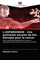 L-ASPARGINASE - Une puissante enzyme de bio-thérapie pour le cancer: Étude comparative potentielle de l'enzyme L-asparginase isolée d'origine microbienne et animale 6203312843 Book Cover