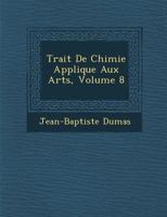 Trait de Chimie Appliqu E Aux Arts, Volume 8 114647640X Book Cover