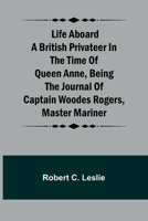 Life Aboard a British Privateer in the Time of Queen Anne, Being the Journal of Captain Woodes Rogers, Master Mariner 9356781974 Book Cover