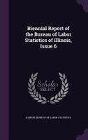 Biennial Report of the Bureau of Labor Statistics of Illinois, Issue 6 1146200951 Book Cover