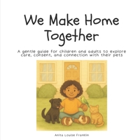 We Make Home Together: A gentle guide for children and adults to explore care, consent, and connection with their pets. B0G6KJ876J Book Cover