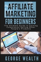 Affiliate Marketing For Beginners: The Ultimate Guide to Earning Commission Selling Other People's Products B0991C869J Book Cover